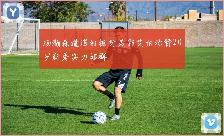 杨瀚森遭遇钉板封盖郭艾伦称赞20岁新秀实力超群