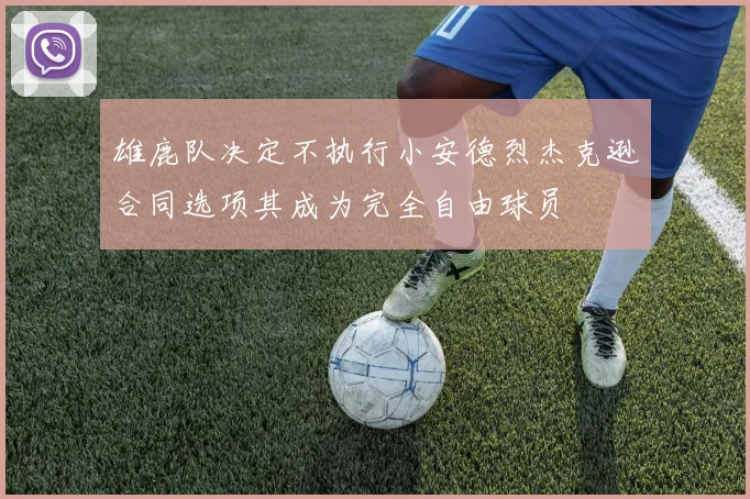 雄鹿队决定不执行小安德烈杰克逊合同选项其成为完全自由球员
