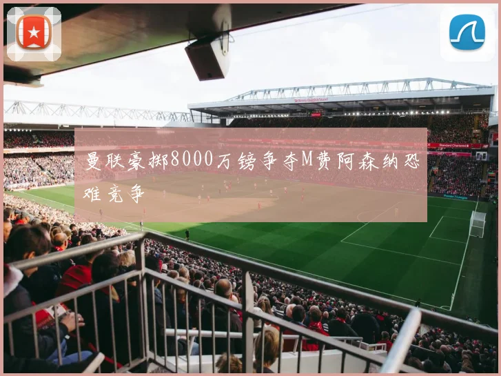 曼联豪掷8000万镑争夺M费阿森纳恐难竞争