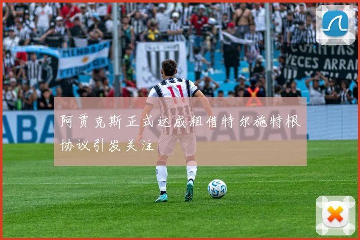 阿贾克斯正式达成租借特尔施特根协议引发关注