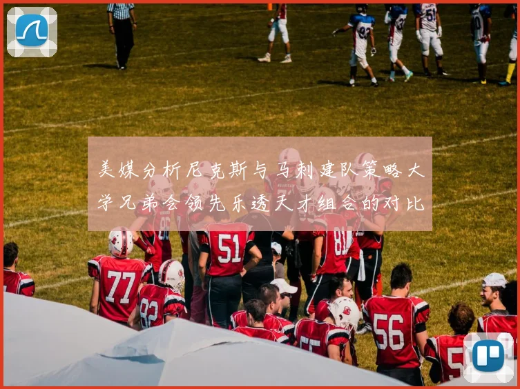 美媒分析尼克斯与马刺建队策略大学兄弟会领先乐透天才组合的对比