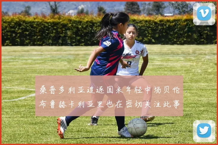 桑普多利亚追逐国米年轻中场贝伦布鲁赫卡利亚里也在密切关注此事